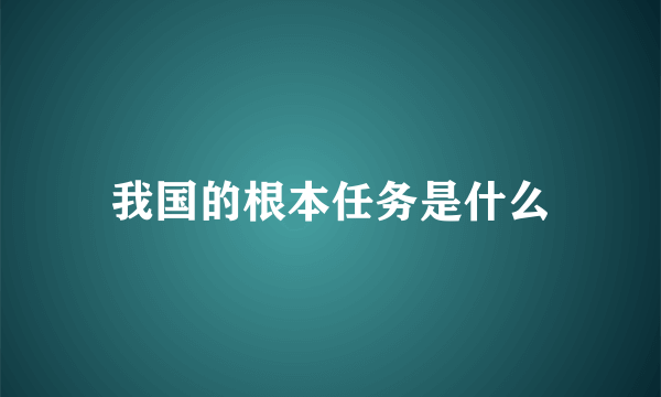 我国的根本任务是什么