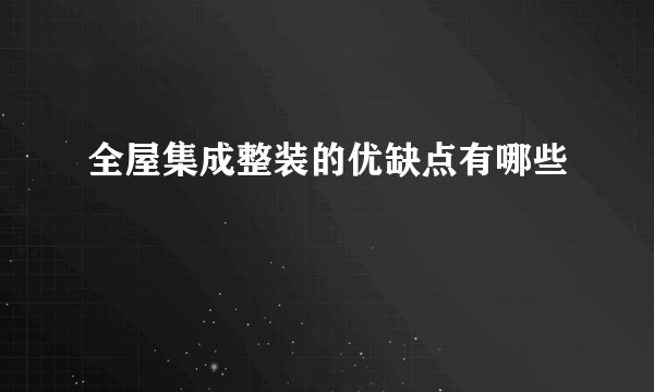 全屋集成整装的优缺点有哪些