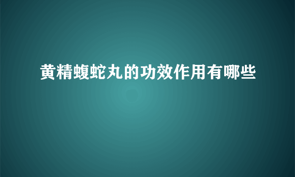 黄精蝮蛇丸的功效作用有哪些