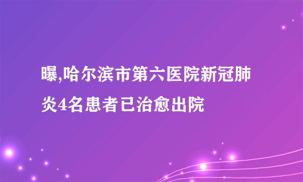 曝,哈尔滨市第六医院新冠肺炎4名患者已治愈出院