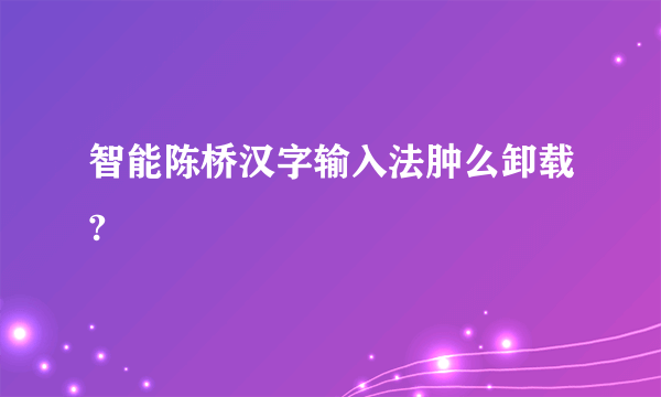 智能陈桥汉字输入法肿么卸载?