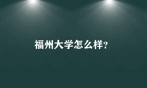 福州大学怎么样？