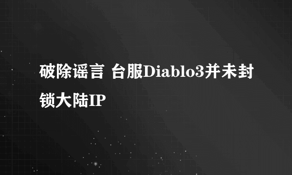 破除谣言 台服Diablo3并未封锁大陆IP