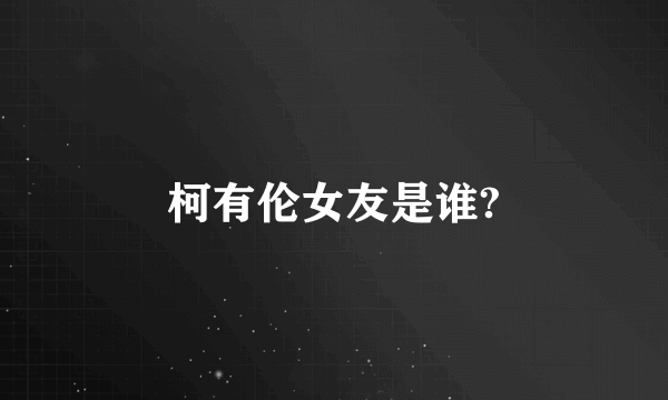 柯有伦女友是谁?