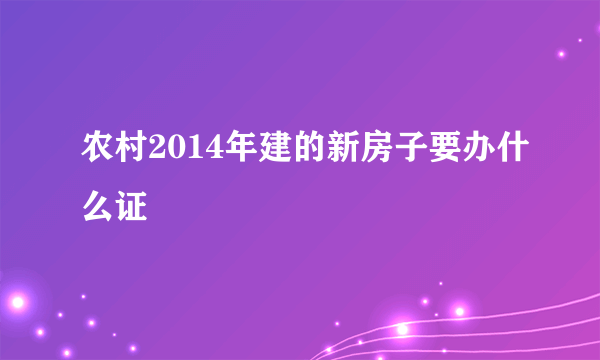 农村2014年建的新房子要办什么证