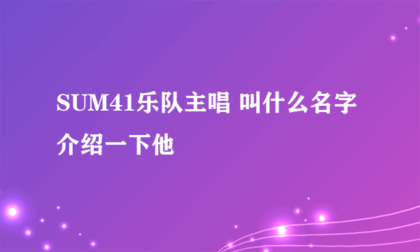 SUM41乐队主唱 叫什么名字 介绍一下他