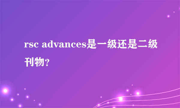 rsc advances是一级还是二级刊物？