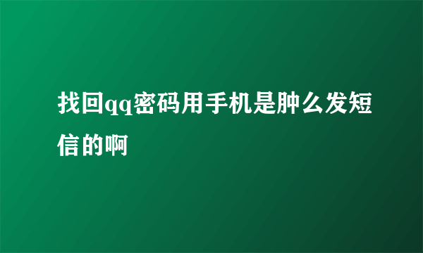 找回qq密码用手机是肿么发短信的啊