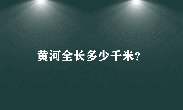 黄河全长多少千米？