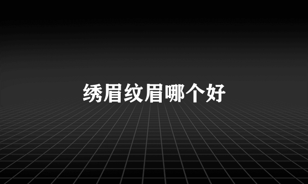 绣眉纹眉哪个好