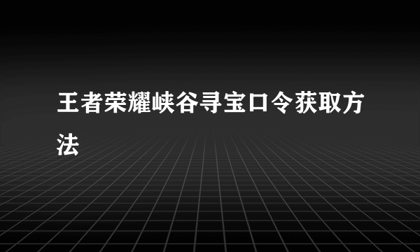 王者荣耀峡谷寻宝口令获取方法