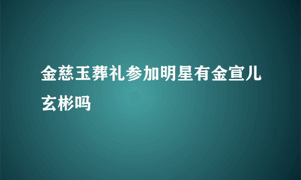 金慈玉葬礼参加明星有金宣儿玄彬吗