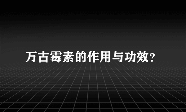 万古霉素的作用与功效？