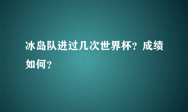 冰岛队进过几次世界杯？成绩如何？