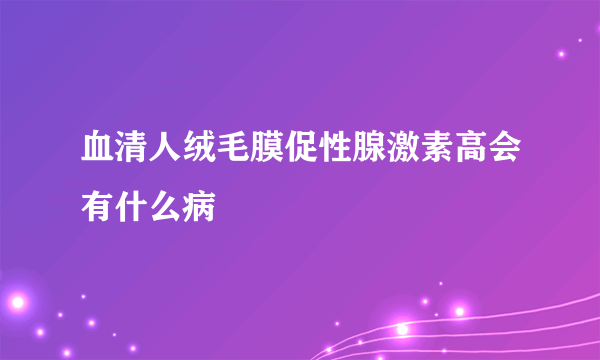 血清人绒毛膜促性腺激素高会有什么病