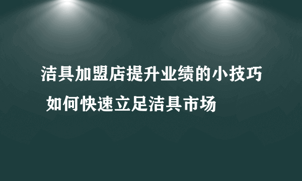 洁具加盟店提升业绩的小技巧 如何快速立足洁具市场