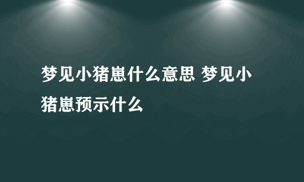 梦见小猪崽什么意思 梦见小猪崽预示什么