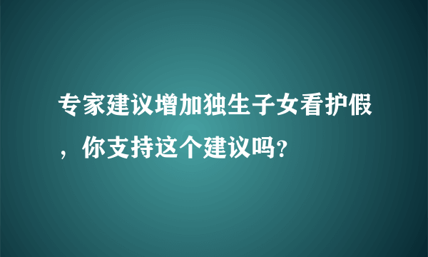 专家建议增加独生子女看护假，你支持这个建议吗？