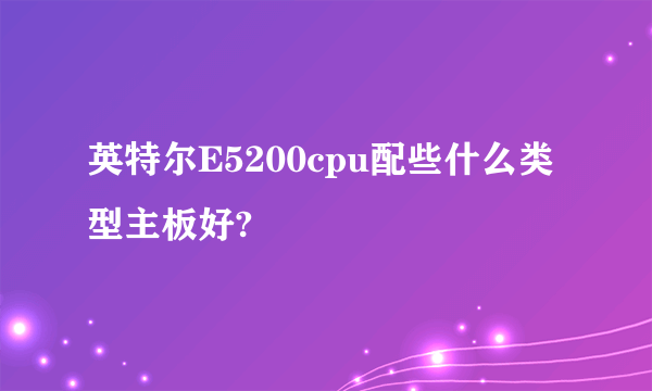 英特尔E5200cpu配些什么类型主板好?