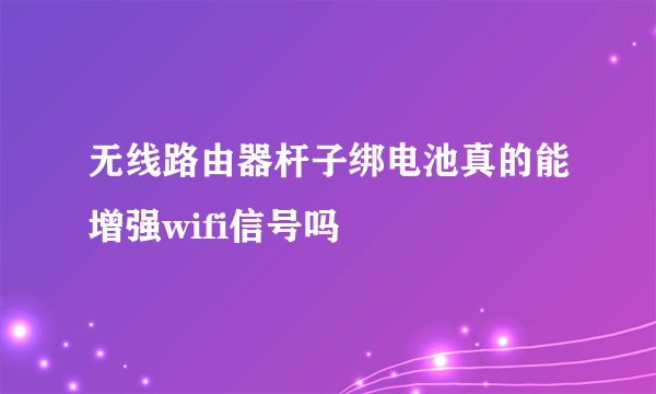 无线路由器杆子绑电池真的能增强wifi信号吗