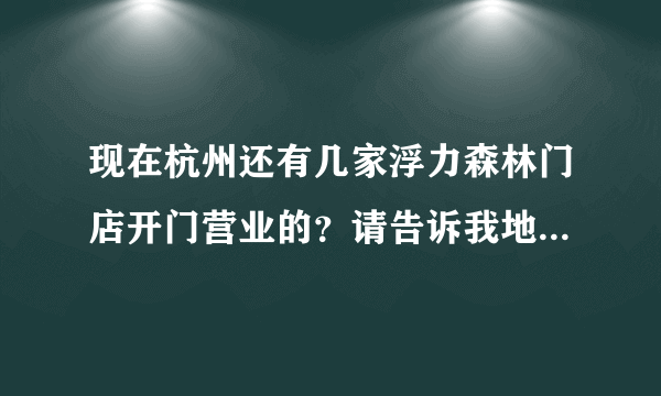 现在杭州还有几家浮力森林门店开门营业的？请告诉我地址好吗，谢谢