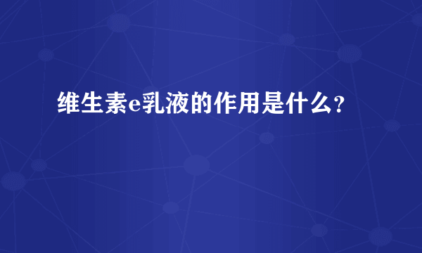 维生素e乳液的作用是什么？