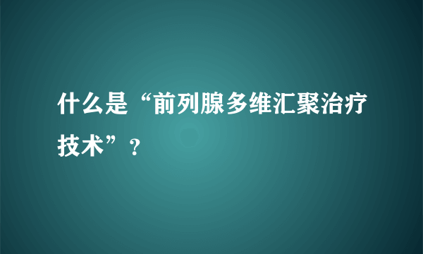 什么是“前列腺多维汇聚治疗技术”？