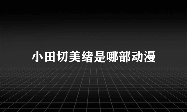 小田切美绪是哪部动漫