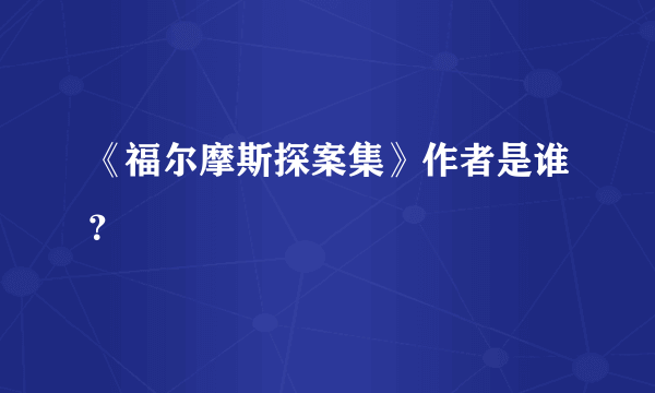 《福尔摩斯探案集》作者是谁？