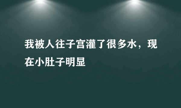 我被人往子宫灌了很多水，现在小肚子明显