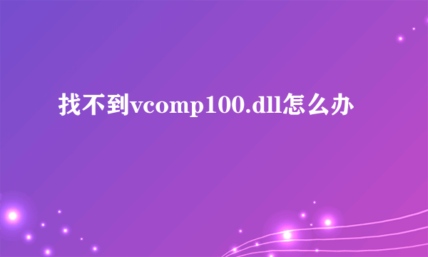 找不到vcomp100.dll怎么办