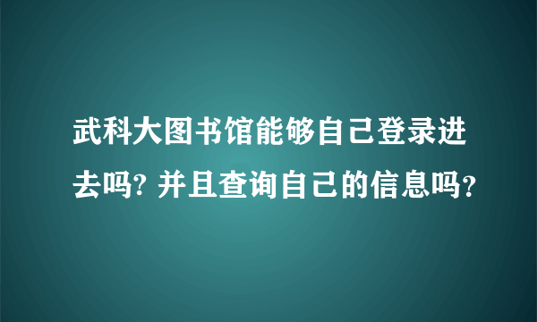 武科大图书馆能够自己登录进去吗? 并且查询自己的信息吗？