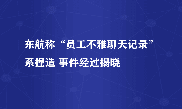 东航称“员工不雅聊天记录”系捏造 事件经过揭晓