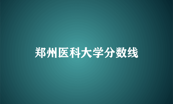 郑州医科大学分数线