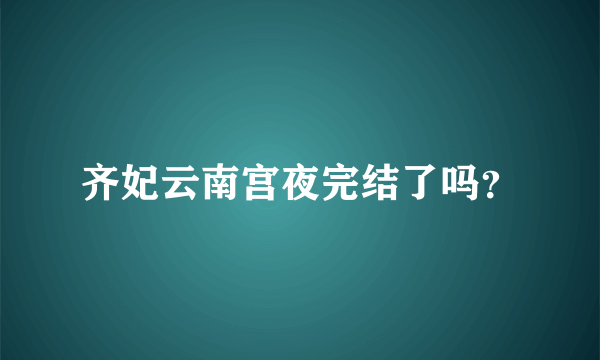 齐妃云南宫夜完结了吗？