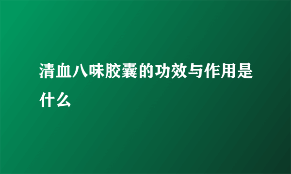 清血八味胶囊的功效与作用是什么