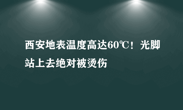 西安地表温度高达60℃！光脚站上去绝对被烫伤