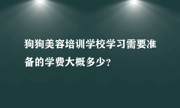 狗狗美容培训学校学习需要准备的学费大概多少？