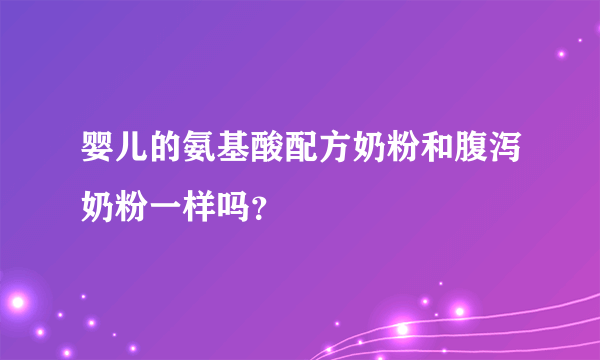 婴儿的氨基酸配方奶粉和腹泻奶粉一样吗？