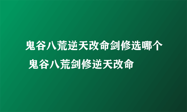 鬼谷八荒逆天改命剑修选哪个 鬼谷八荒剑修逆天改命