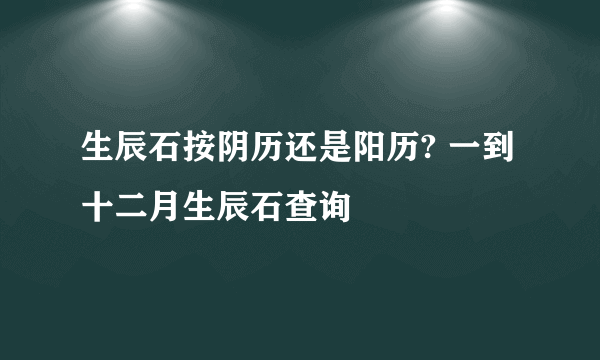 生辰石按阴历还是阳历? 一到十二月生辰石查询