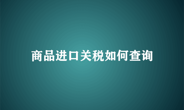 商品进口关税如何查询