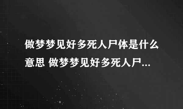 做梦梦见好多死人尸体是什么意思 做梦梦见好多死人尸体预兆什么