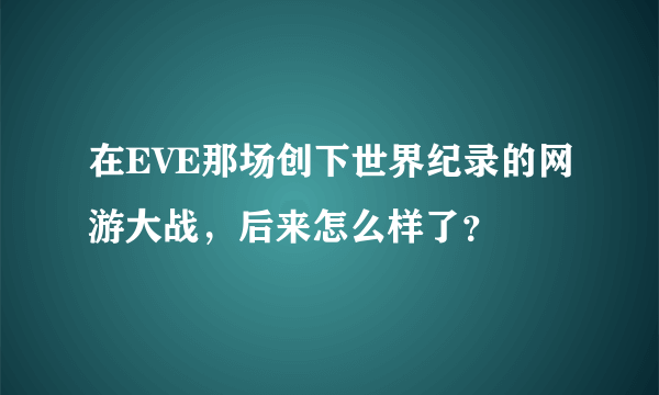 在EVE那场创下世界纪录的网游大战，后来怎么样了？