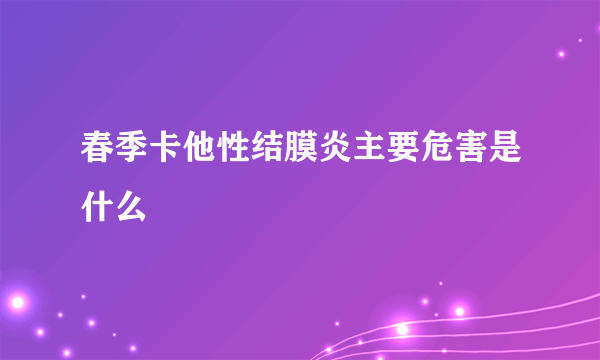 春季卡他性结膜炎主要危害是什么