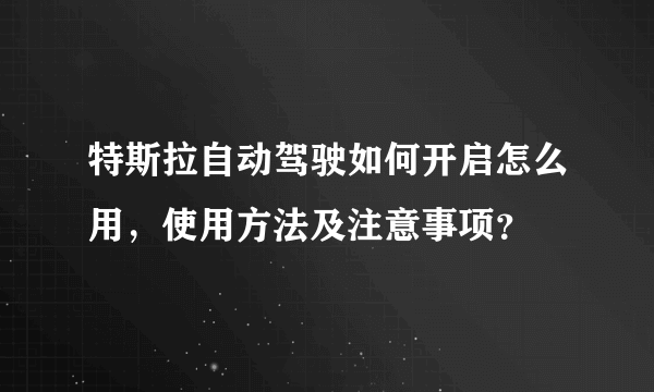 特斯拉自动驾驶如何开启怎么用，使用方法及注意事项？