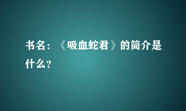 书名：《吸血蛇君》的简介是什么？