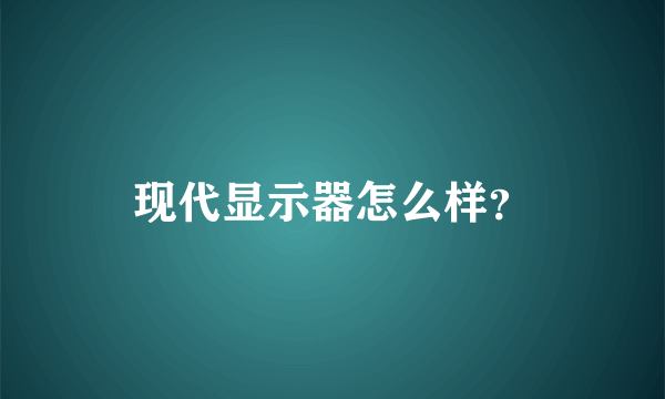 现代显示器怎么样？