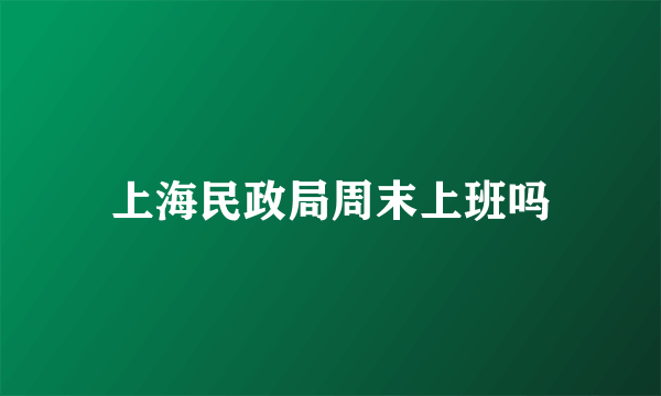 上海民政局周末上班吗