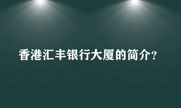 香港汇丰银行大厦的简介？